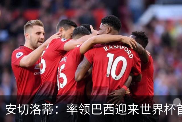 安切洛蒂：率领巴西迎来世界杯首战 既是责任也是荣光