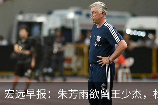 宏远早报：朱芳雨欲留王少杰，杜锋续约在即，张昊伤情最新进展